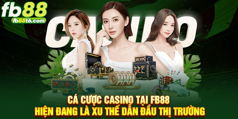 Cá cược Casino tại FB88 hiện đang là xu thế dẫn đầu thị trường